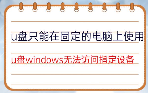 u盘只能在固定的电脑上使用 u盘windows无法访问指定设备？